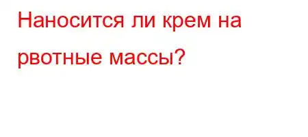 Наносится ли крем на рвотные массы?